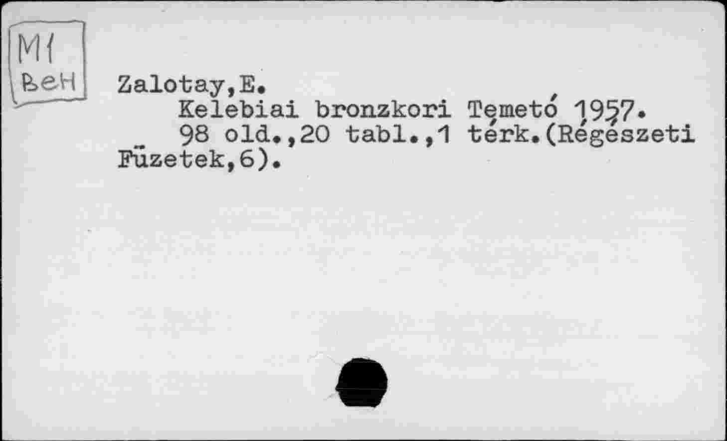 ﻿Zalotay,E.	t
Kelebiai bronzkori Temeto 1,9§7•
98 old.,20 tabl.,1 térk.(Regeszeti Fuzetek,6).